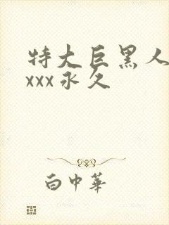 特大巨黑人吊性xxx永久