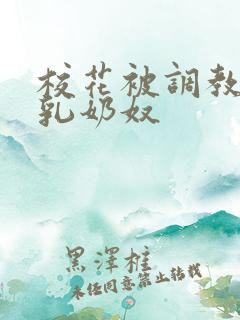 校花被调教成大乳奶奴