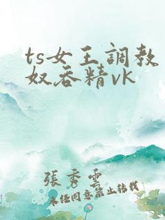 ts女王调教男奴吞精vk