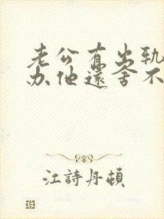 老公有出轨怎么办他还舍不得小三