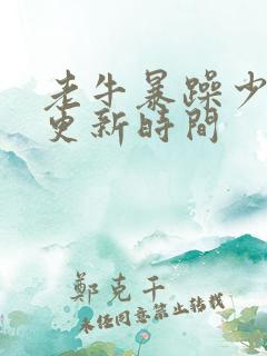 老牛暴躁少女的更新时间