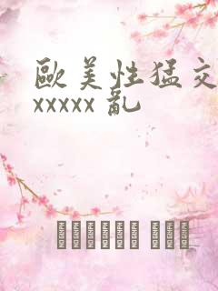 欧美性猛交 xxxxxx 乱