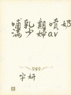 哺乳期喷奶水丰满少妇av