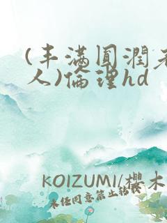 (丰满圆润老女人)伦理hd