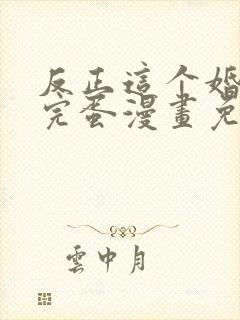 反正这个婚也要完蛋漫画免费观看