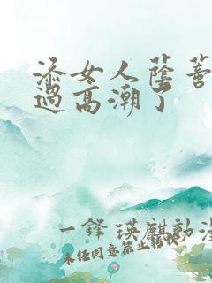 添女人荫蒂全部过高潮了