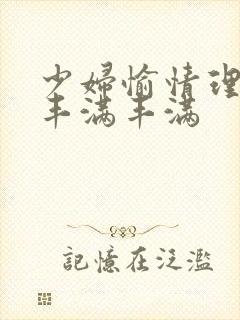 少妇愉情理伦片丰满丰满