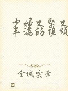 少妇又紧又爽又丰满的视频