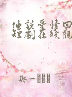 他说爱情回来过短剧在线观看