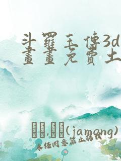 斗罗玉传3d漫画画免费土豪漫画下拉