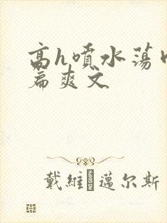 高h喷水荡肉短篇爽文