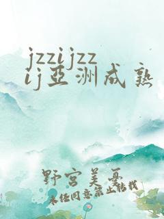 jzzijzzij亚洲成熟丰满少妇