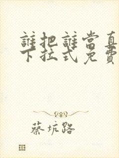 谁把谁当真漫画下拉式免费观看