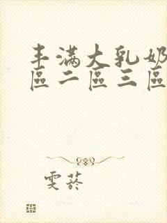 丰满大乳奶水一区二区三区