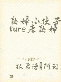 熟妇小伙子mature老熟妇