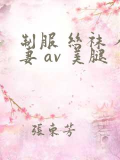 制服 丝袜 人妻 av 美腿