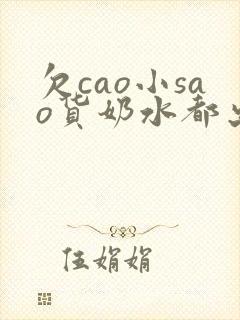 欠cao小sao货奶水都出来了小说