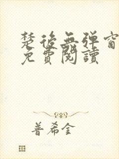 楚后无弹窗全文免费阅读