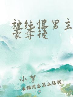 被纯恨男主强取豪夺后