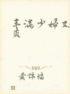 丰满少妇又紧又爽