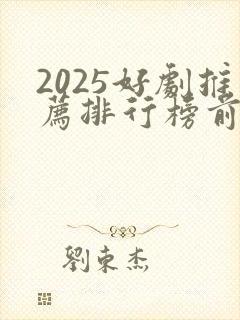 2025好剧推荐排行榜前十名