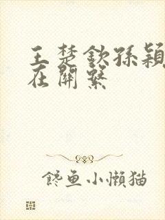 王楚钦孙颖莎现在关系