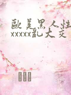 欧美黑人性猛交xxxxx乱大交