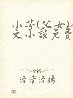 小芳(父女)全文小说免费阅读