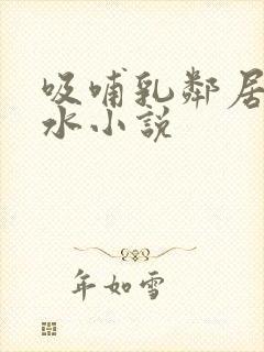 吸哺乳邻居的奶水小说