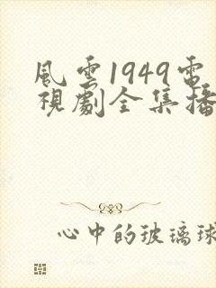 风云1949电视剧全集播放免费观看