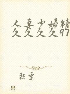 人妻少妇精品久久久久久97