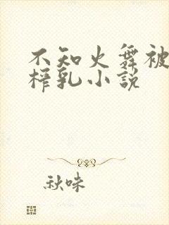 不知火舞被调教榨乳小说