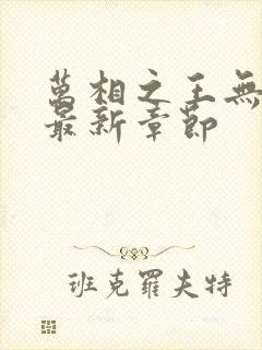 万相之王无弹窗最新章节