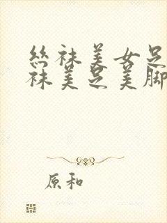 丝袜美女足淫丝袜美足美脚