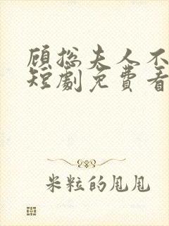 顾总夫人不好惹短剧免费看第一集