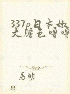 337p日本嫩大胆色噜噜