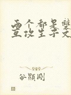 两个都是双性且互攻生子文推荐