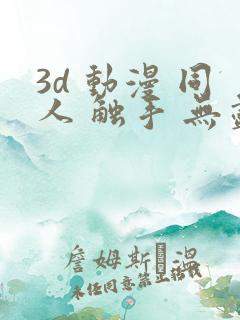 3d 动漫 同人 触手 无尽