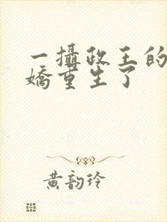 一摄政王的掌中娇重生了