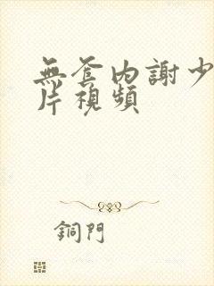 无套内谢少妇毛片视频