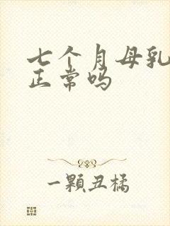 七个月母乳变少正常吗