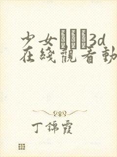 少女たちよ3d在线观看动漫