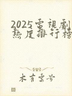 2025电视剧热度排行榜前十名