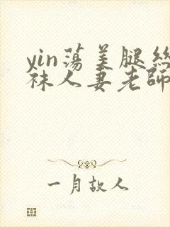 yin荡美腿丝袜人妻老师