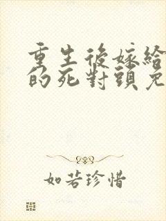 重生后嫁给渣男的死对头免费阅读