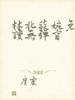 林北苏婉免费阅读无弹窗