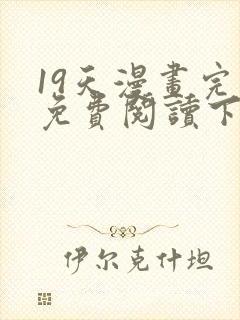 19天漫画完整免费阅读下拉式六漫画