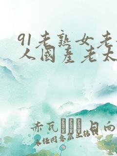 91老熟女老女人国产老太太