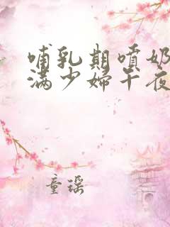 哺乳期喷奶水丰满少妇午夜片