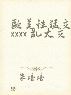 欧美性猛交 xxxxx 乱大交